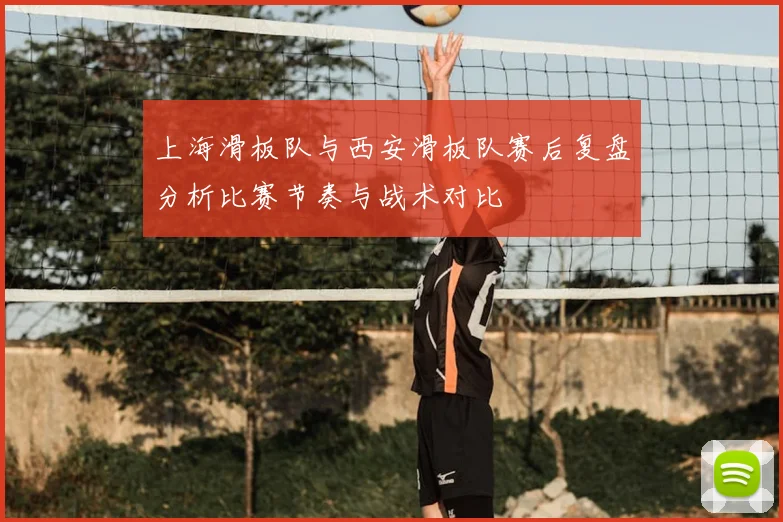 上海滑板队与西安滑板队赛后复盘分析比赛节奏与战术对比