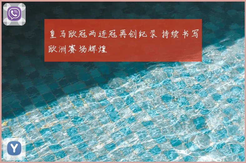 皇马欧冠两连冠再创纪录 持续书写欧洲赛场辉煌
