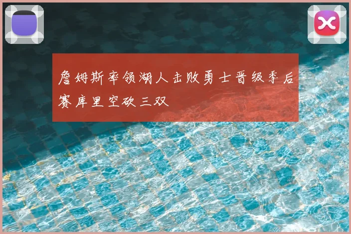 詹姆斯率领湖人击败勇士晋级季后赛库里空砍三双
