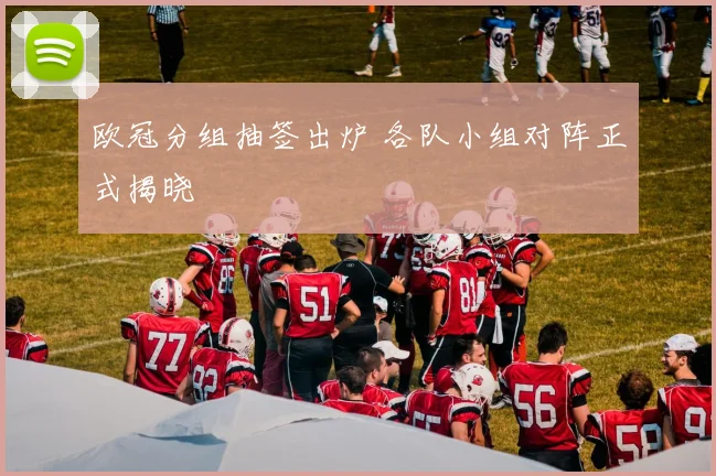 欧冠分组抽签出炉 各队小组对阵正式揭晓
