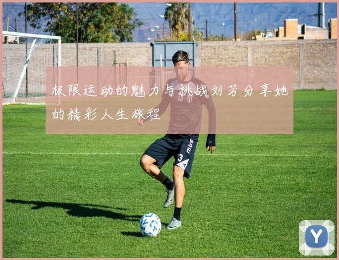 极限运动的魅力与挑战刘芳分享她的精彩人生旅程