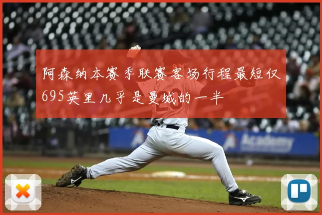 阿森纳本赛季联赛客场行程最短仅695英里几乎是曼城的一半