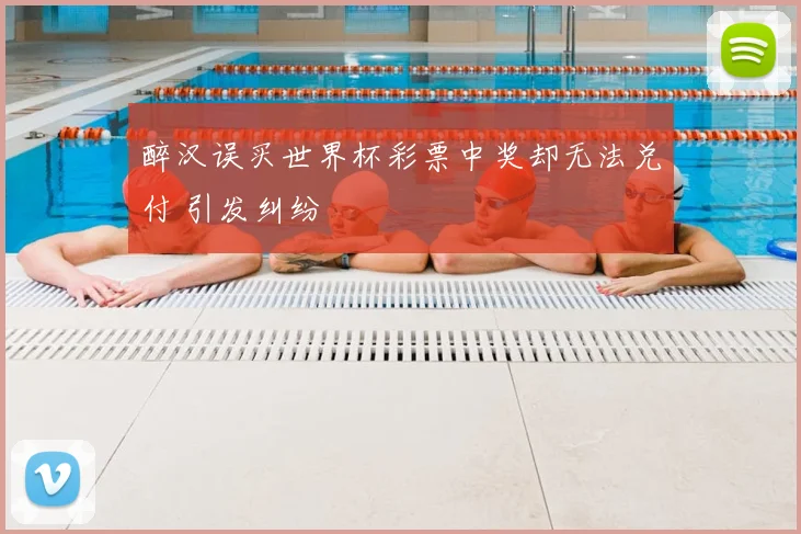 醉汉误买世界杯彩票中奖却无法兑付 引发纠纷