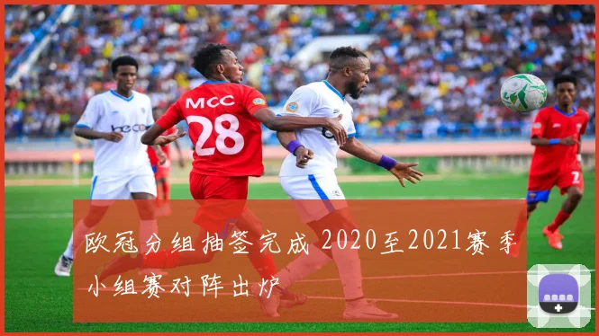欧冠分组抽签完成 2020至2021赛季小组赛对阵出炉